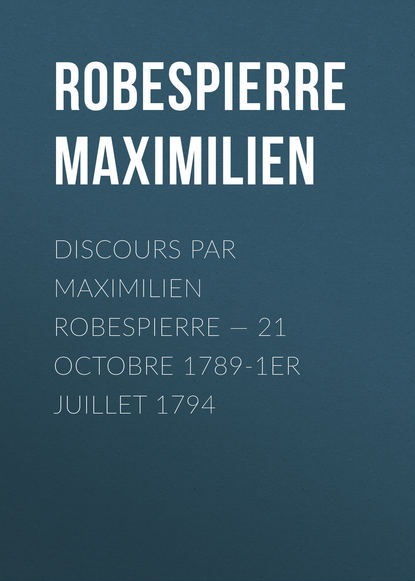 Книга Максимилиан Робеспьер Discours par Maximilien Robespierre — 21 octobre 1789-1er juillet 1794