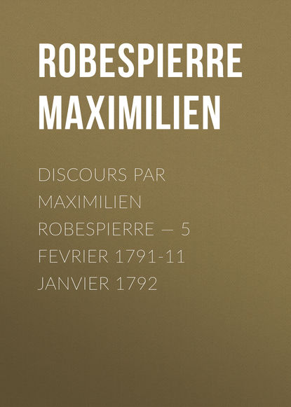 Книга Максимилиан Робеспьер Discours par Maximilien Robespierre — 5 Fevrier 1791-11 Janvier 1792