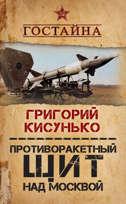 Книга Григорий Кисунько, Григорий Васильевич Кисунько Противоракетный щит над Москвой. История создания системы ПРО