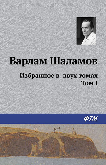 Книга Варлам Шаламов, Варлам Тихонович Шаламов, Ираида Павловна Сиротская Избранное в двух томах. Том I