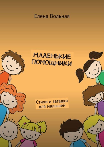 Книга Елена Вольная Маленькие помощники. Стихи и загадки для малышей