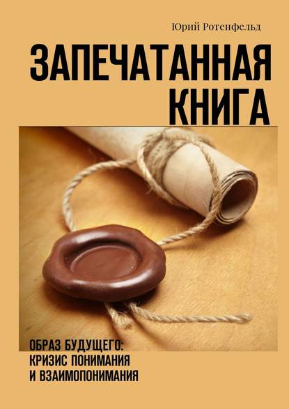 Книга Юрий Ротенфельд Запечатанная книга. Образ будущего: кризис понимания и взаимопонимания