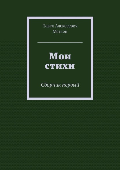 Книга Павел Алексеевич Мягков Мои стихи. Сборник первый