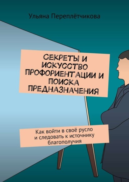 Книга Ульяна Вячеславовна Переплётчикова Секреты и искусство профориентации и поиска предназначения. Как войти в своё русло и следовать к источнику благополучия