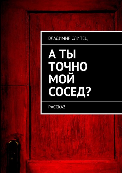 Книга Владимир Владимирович Слипец А ты точно мой сосед? Рассказ