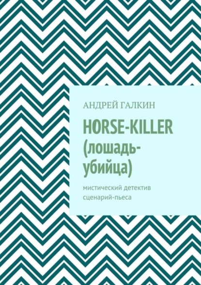 Книга Андрей Галкин Horse-killer (лошадь-убийца). Мистический детектив. Сценарий-пьеса