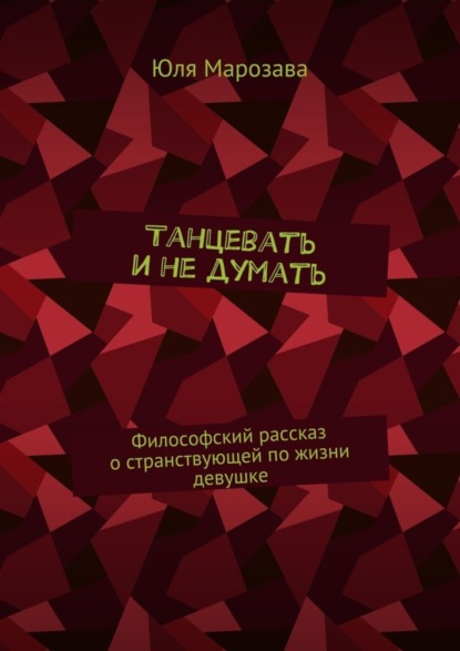 Книга Юля Марозава Танцевать и не думать. Философский рассказ о странствующей по жизни девушке