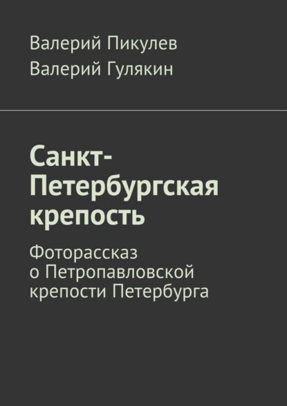 Книга Валерий Пикулев, Валерий Гулякин Санкт-Петербургская крепость. Фоторассказ о Петропавловской крепости Петербурга