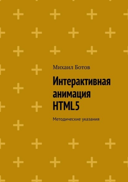 Книга Михаил Ботов Интерактивная анимация HTML5. Методические указания