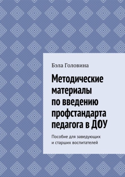 Книга Бэла Геннадьевна Головина Методические материалы по введению профстандарта педагога в ДОУ. Пособие для заведующих и старших воспитателей