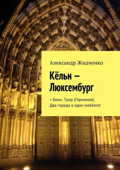Книга Александр Жидченко Кёльн – Люксембург. + Бонн, Трир (Германия). Два города в один weekend