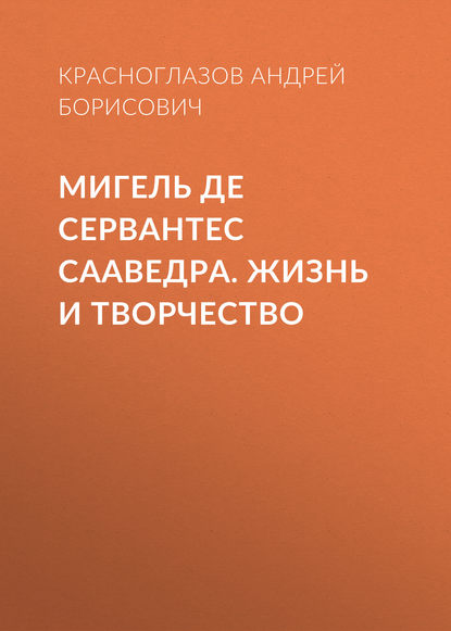 Книга Андрей Красноглазов, Андрей Борисович Красноглазов Мигель де Сервантес Сааведра. Жизнь и творчество