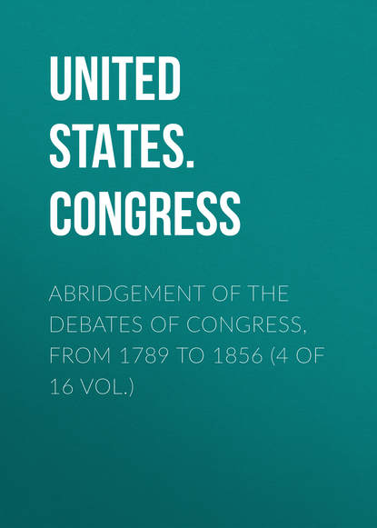 Книга  United States. Congress, United States. Congress Abridgement of the Debates of Congress, from 1789 to 1856 (4 of 16 vol.)
