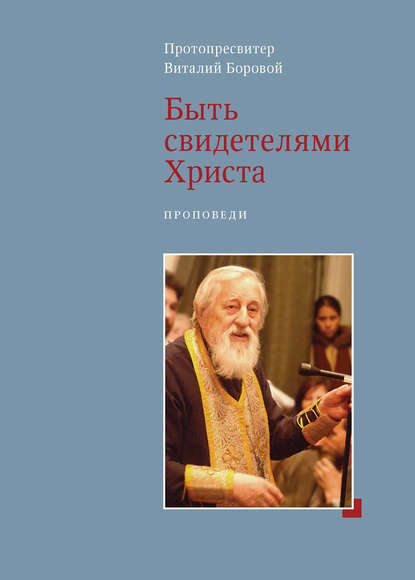 Книга Протопресвитер Виталий Боровой, Виталий Боровой Быть свидетелями Христа. Проповеди