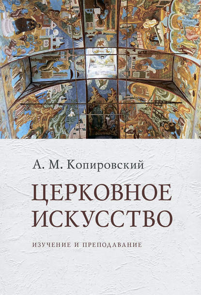 Книга Александр Михайлович Копировский, А. М. Копировский Церковное искусство. Изучение и преподавание