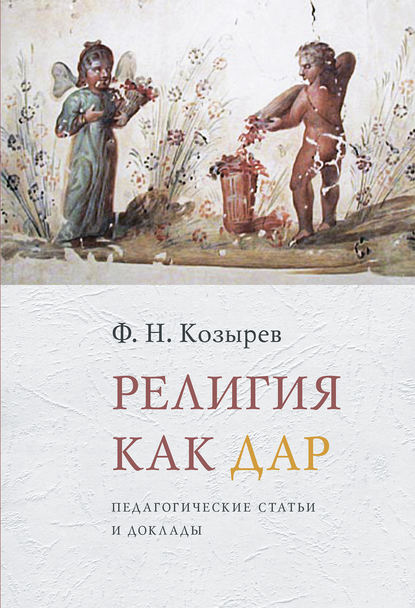 Книга Федор Николаевич Козырев, Ф. Н. Козырев Религия как дар. Педагогические статьи и доклады