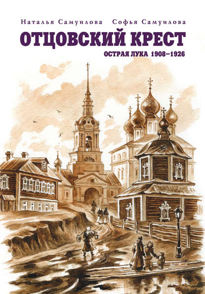 Книга Софья Сергеевна Самуилова, Наталья Сергеевна Самуилова, Софья Самуилова Отцовский крест. Острая Лука. 1908–1926