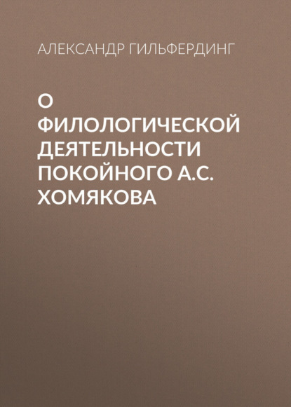 Книга Александр Федорович Гильфердинг О филологической деятельности покойного А.С.Хомякова