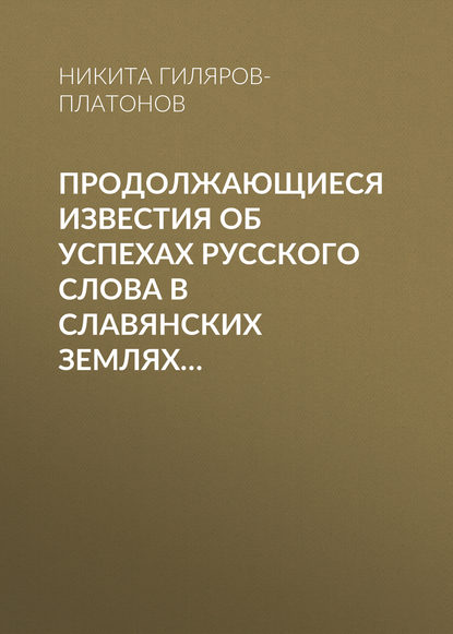 Книга Никита Петрович Гиляров-Платонов, Никита Гиляров-Платонов Продолжающиеся известия об успехах русского слова в Славянских землях…