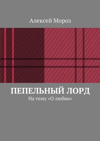 Книга Алексей Владимирович Мороз Пепельный лорд. На тему «О любви»