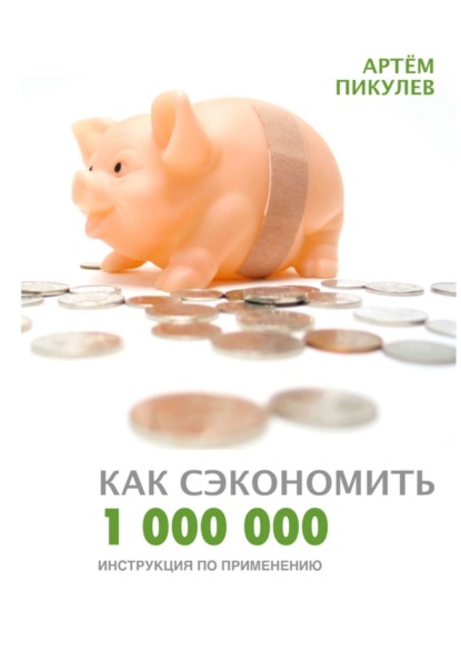 Книга Артём Валерьевич Пикулев Как сэкономить 1 000 000. Инструкция по применению