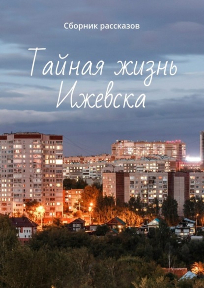 Книга Амир Ильдарович Закиров Тайная жизнь Ижевска. Сборник рассказов