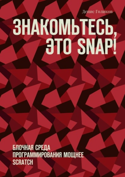 Книга Денис Владимирович Голиков Знакомьтесь, это Snap! Блочная среда программирования мощнее Scratch