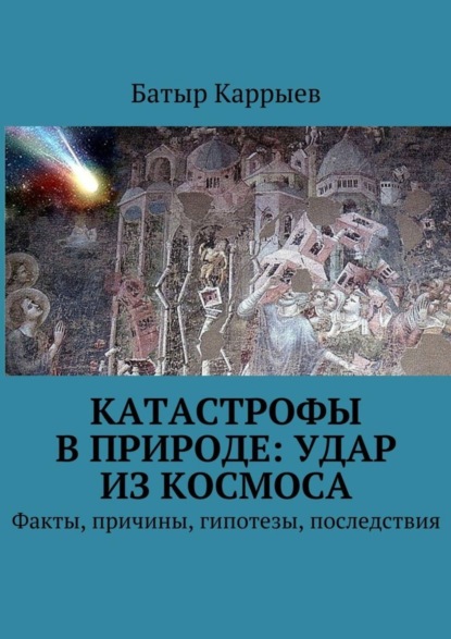 Книга Батыр Каррыев Катастрофы в природе: удар из космоса. Факты, причины, гипотезы, последствия
