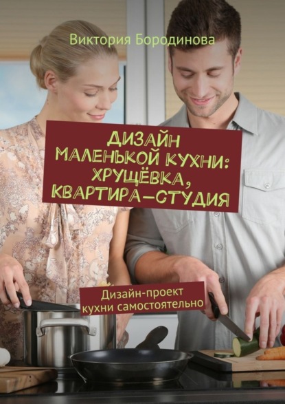Книга Виктория Бородинова Дизайн маленькой кухни: хрущёвка, квартира-студия. Дизайн-проект кухни самостоятельно