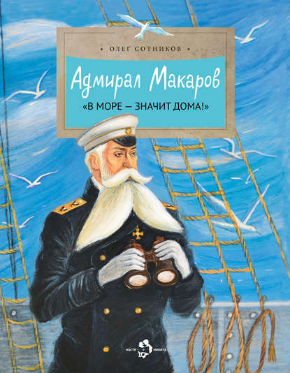 Книга Олег Сотников, Татьяна Гамзина-Бахтий, Олег Л. Сотников Адмирал Макаров. «В море – значит дома!»