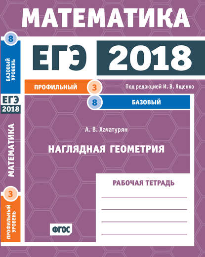 Книга А. В. Хачатурян, Александр Вячеславович Хачатурян ЕГЭ 2018. Математика. Наглядная геометрия. Задача 3 (профильный уровень). Задача 8 (базовый уровень). Рабочая тетрадь