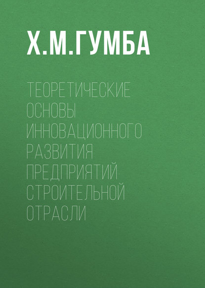 Книга Х. М. Гумба, Хута Мсуратович Гумба Теоретические основы инновационного развития предприятий строительной отрасли