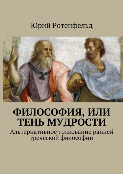Книга Юрий Ротенфельд Философия, или Тень мудрости. Альтернативное толкование ранней греческой философии