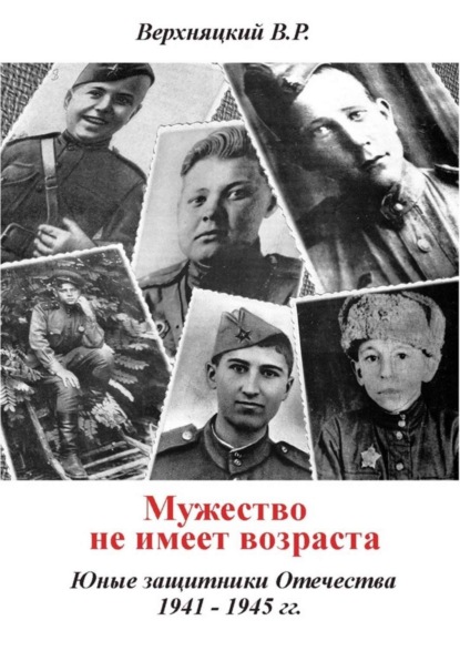 Книга Владимир Романович Верхняцкий Мужество не имеет возраста. Юные защитники Отечества 1941—1945 гг.