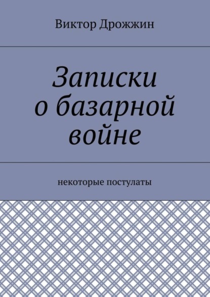 Книга Виктор Васильевич Дрожжин Записки о базарной войне. Некоторые постулаты