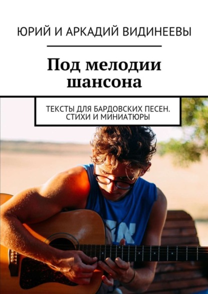 Книга Юрий Видинеев, Аркадий Видинеев Под мелодии шансона. Тексты для бардовских песен. Стихи и миниатюры
