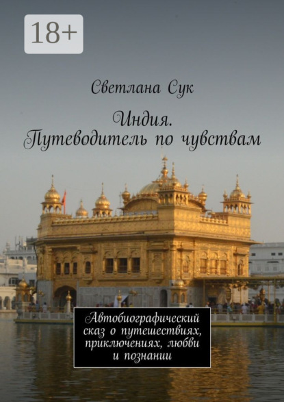 Книга Светлана Сук Индия. Путеводитель по чувствам. Автобиографический сказ о путешествиях, приключениях, любви и познании