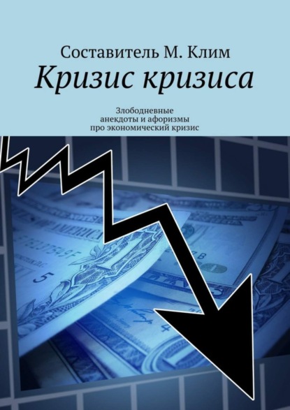 Книга Максим Клим Кризис кризиса. Злободневные анекдоты и афоризмы про экономический кризис