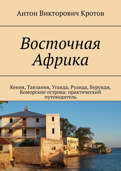 Книга Антон Викторович Кротов Восточная Африка. Кения, Танзания, Уганда, Руанда, Бурунди, Коморские острова: практический путеводитель