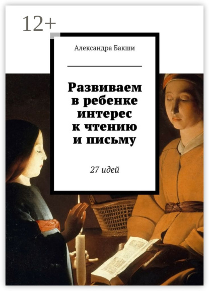 Книга Александра Бакши, Карина Борисовна Бакшеева Развиваем в ребенке интерес к чтению и письму. 27 идей