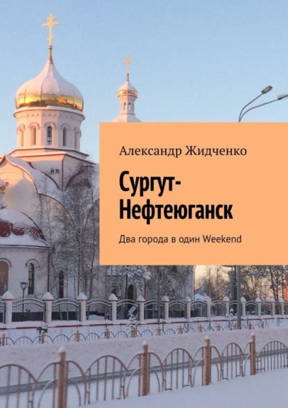 Книга Александр Жидченко Сургут-Нефтеюганск. Два города в один Weekend