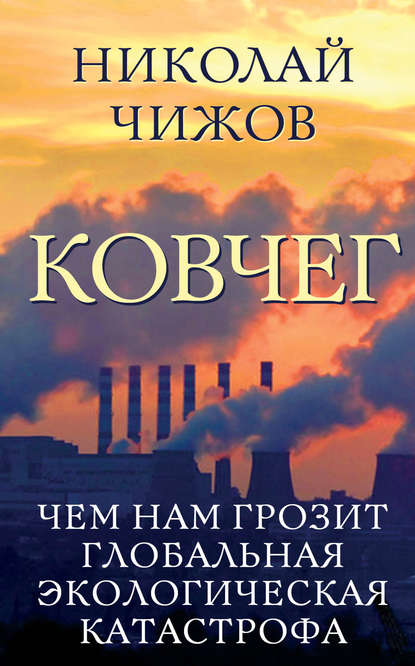 Книга Николай Чижов, Николай Александрович Чижов Ковчег. Чем нам грозит глобальная экологическая катастрофа
