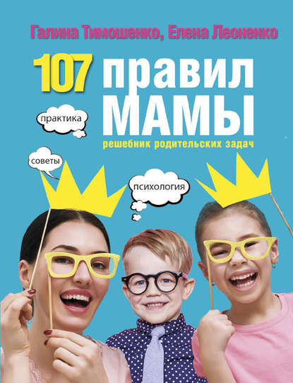 Книга Елена Анатольевна Леоненко, Галина Валентиновна Тимошенко 107 правил мамы. Решебник родительских задач