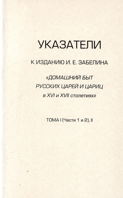 Книга А. В. Лаврентьев Указатели к изданию И.Е. Забелина «Домашний быт русских царей и цариц в XVI и XVII столетиях». Тома I (части 1 и 2) и II