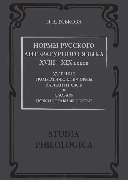 Книга Н. А. Еськова, Наталия Александровна Еськова Нормы русского литературного языка XVIII—XIX веков: Словарь. Пояснительные статьи
