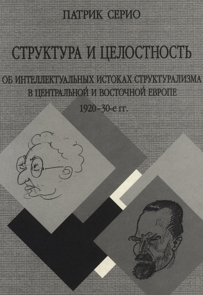 Книга Патрик Серио, Н. С. Автономова Структура и целостность: Об интеллектуальных истоках структурализма в Центральной и Восточной Европе. 1920–30-е гг.