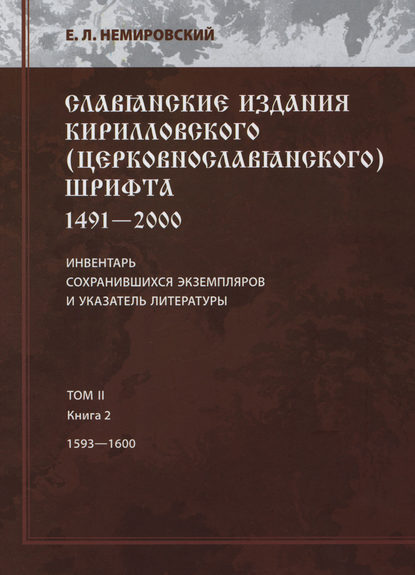 Книга Е. Л. Немировский, Евгений Львович Немировский, Юлия Эдуардовна Шустова Славянские издания кирилловского (церковнославянского) шрифта: 1491-2000. Инвентарь сохранившихся экземпляров и указатель литературы. Том II. Книга 2. 1593—1600
