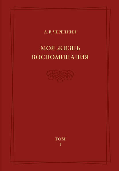 Книга Л. В. Черепнин, Лев Владимирович Черепнин Моя жизнь. Воспоминания. Комментарии. Приложения. Том 1