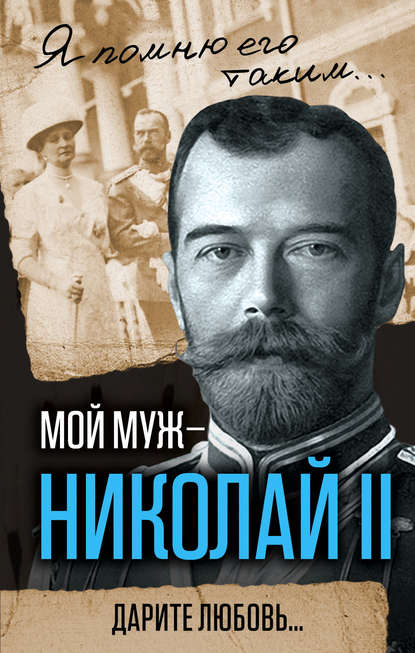 Книга Александра Романова, Александра Федоровна Романова Мой муж – Николай II. Дарите любовь…