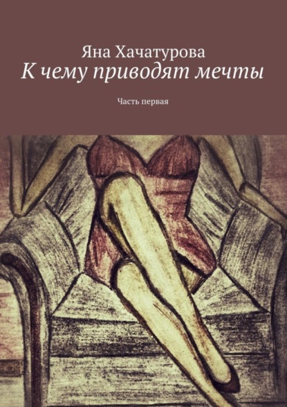 Книга Яна Хачатурова К чему приводят мечты. Часть первая